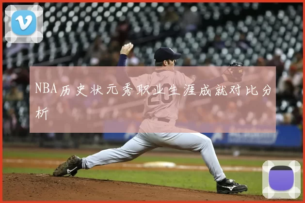 NBA历史状元秀职业生涯成就对比分析