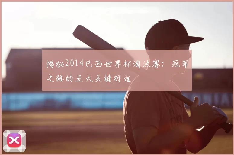 揭秘2014巴西世界杯淘汰赛:冠军之路的五大关键对话