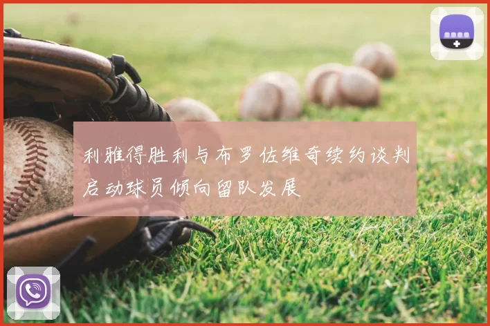 利雅得胜利与布罗佐维奇续约谈判启动球员倾向留队发展
