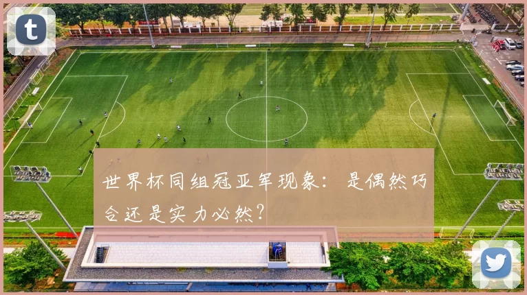 世界杯同组冠亚军现象：是偶然巧合还是实力必然？