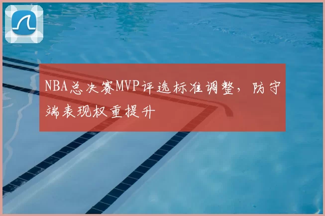 NBA总决赛MVP评选标准调整,防守端表现权重提升