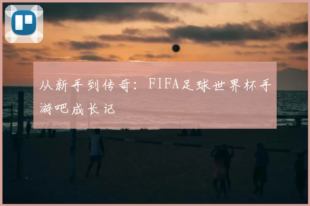 从新手到传奇：FIFA足球世界杯手游吧成长记