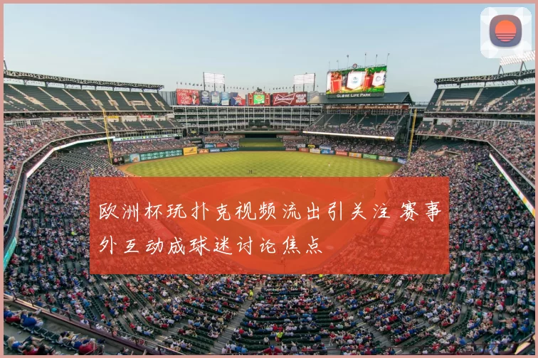 欧洲杯玩扑克视频流出引关注 赛事外互动成球迷讨论焦点