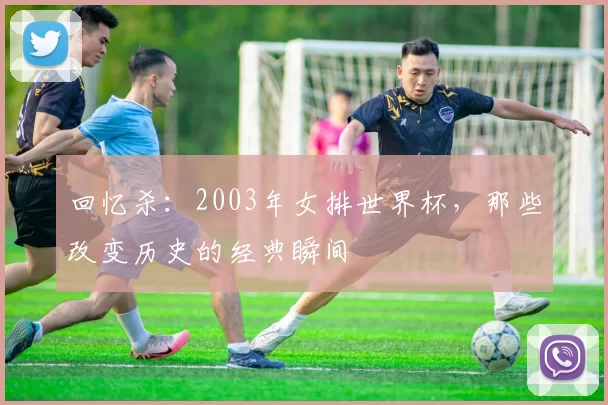回忆杀：2003年女排世界杯，那些改变历史的经典瞬间
