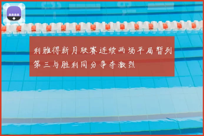利雅得新月联赛连续两场平局暂列第三与胜利同分争夺激烈