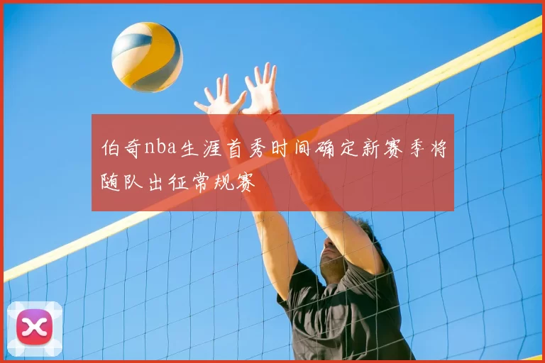 伯奇nba生涯首秀时间确定新赛季将随队出征常规赛