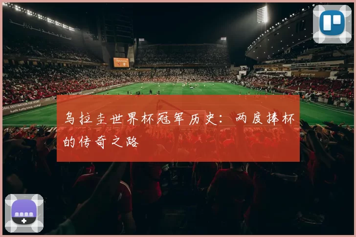 乌拉圭世界杯冠军历史：两度捧杯的传奇之路