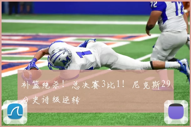 补篮绝杀!总决赛3比1!尼克斯29分史诗级逆转