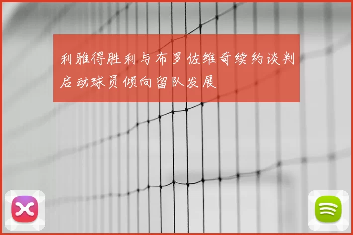 利雅得胜利与布罗佐维奇续约谈判启动球员倾向留队发展