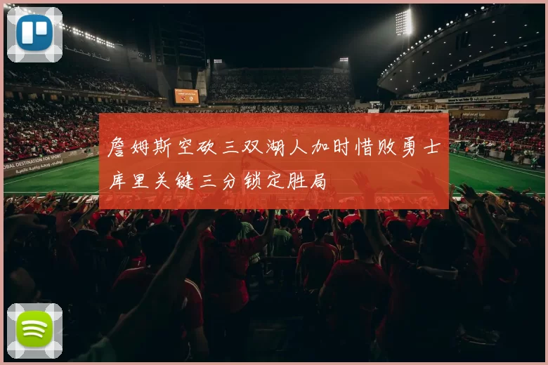 詹姆斯空砍三双湖人加时惜败勇士库里关键三分锁定胜局