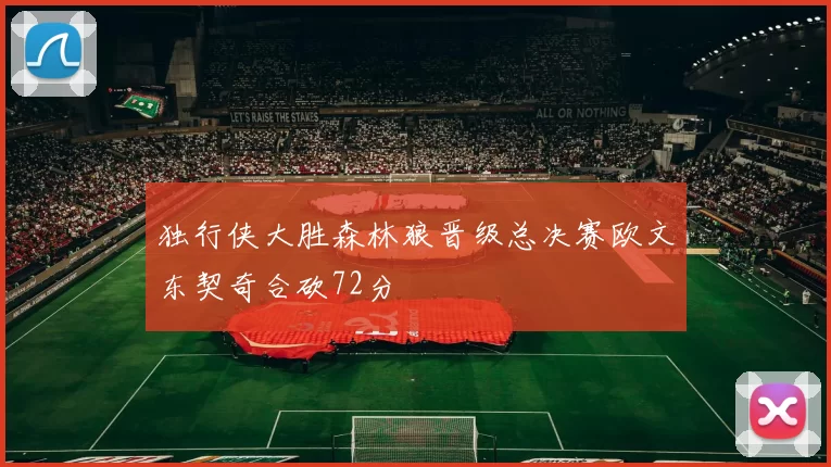 独行侠大胜森林狼晋级总决赛欧文东契奇合砍72分