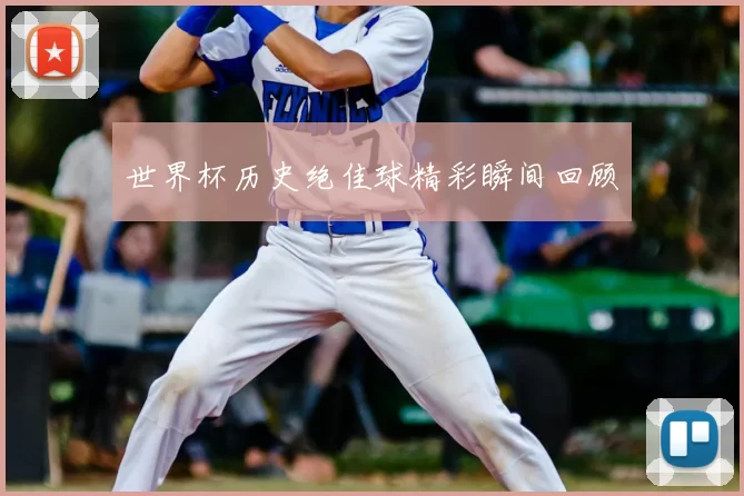 世界杯历史绝佳球精彩瞬间回顾