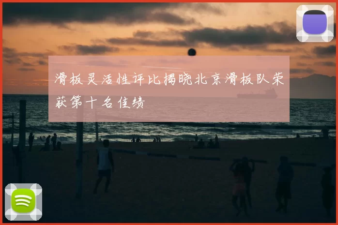 滑板灵活性评比揭晓北京滑板队荣获第十名佳绩
