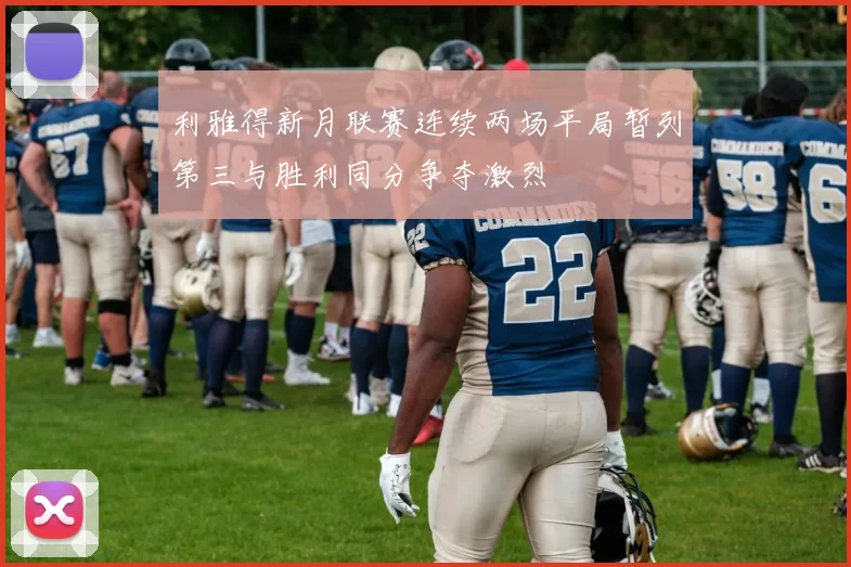 利雅得新月联赛连续两场平局暂列第三与胜利同分争夺激烈