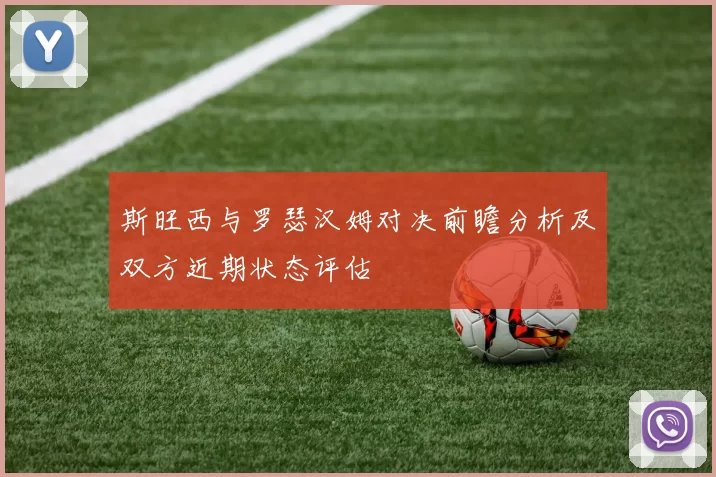 斯旺西与罗瑟汉姆对决前瞻分析及双方近期状态评估