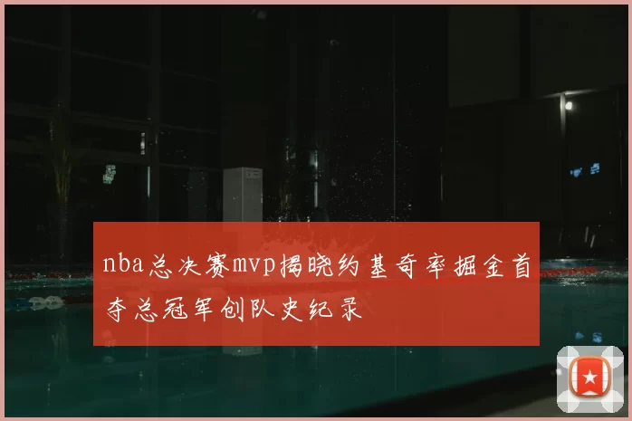 nba总决赛mvp揭晓约基奇率掘金首夺总冠军创队史纪录