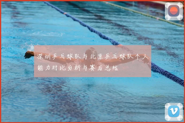 深圳乒乓球队与北京乒乓球队个人能力对比分析与赛后总结