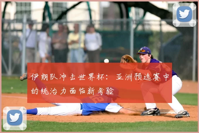 伊朗队冲击世界杯：亚洲预选赛中的统治力面临新考验