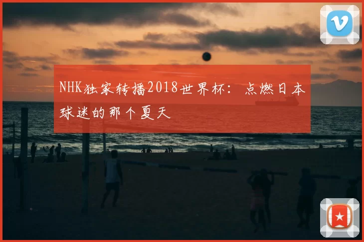 NHK独家转播2018世界杯:点燃日本球迷的那个夏天