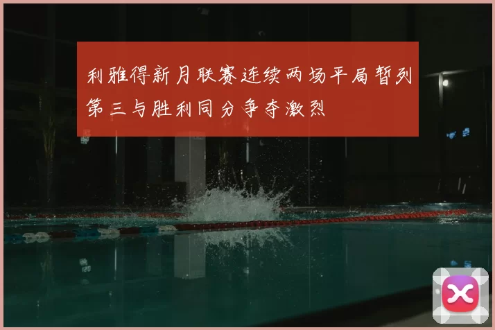 利雅得新月联赛连续两场平局暂列第三与胜利同分争夺激烈