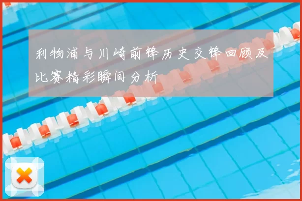 利物浦与川崎前锋历史交锋回顾及比赛精彩瞬间分析
